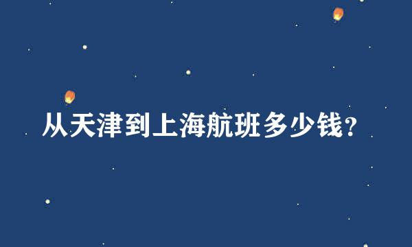 从天津到上海航班多少钱？