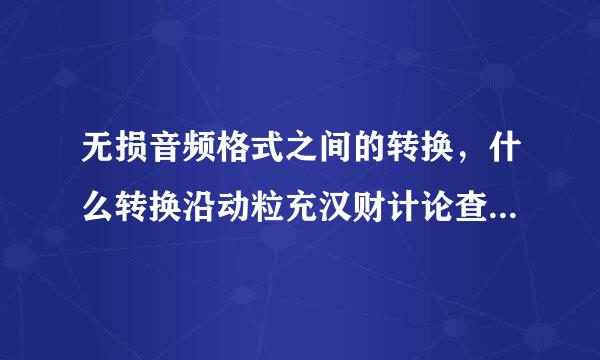 无损音频格式之间的转换，什么转换沿动粒充汉财计论查杆应器好?