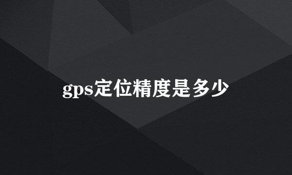 gps定位精度是多少