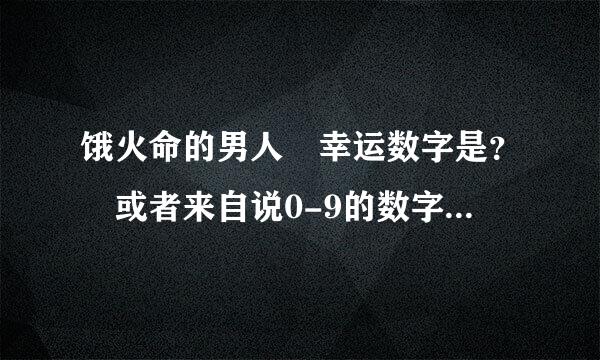 饿火命的男人 幸运数字是？ 或者来自说0-9的数字 哪几个吉利 ？