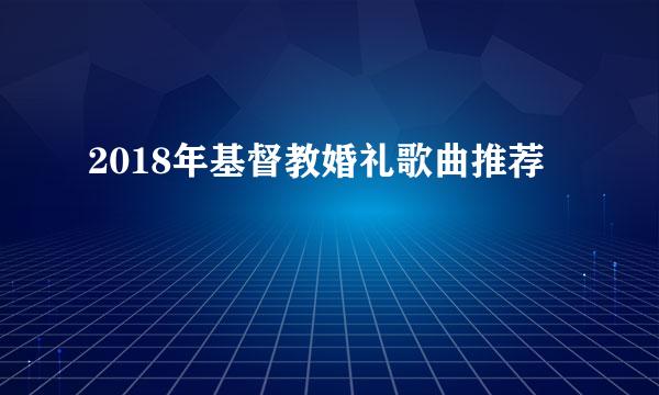 2018年基督教婚礼歌曲推荐