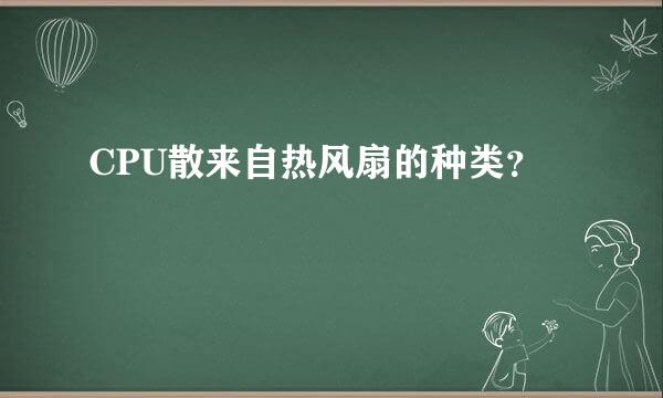 CPU散来自热风扇的种类？