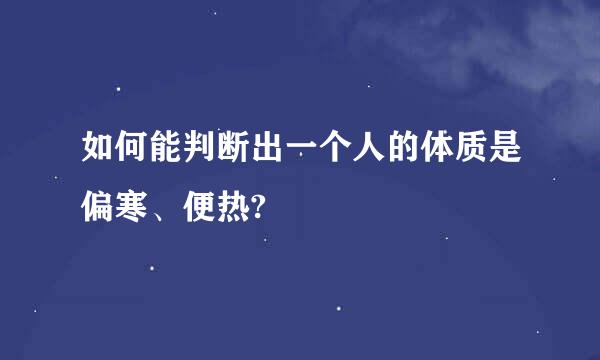 如何能判断出一个人的体质是偏寒、便热?