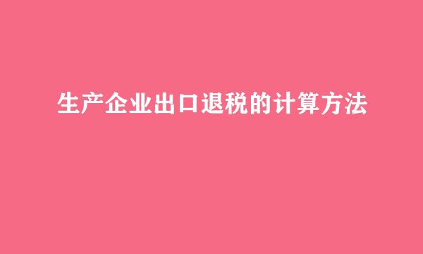 生产企业出口退税的计算方法