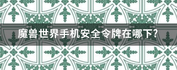 魔兽世界手机安全令牌在哪下?