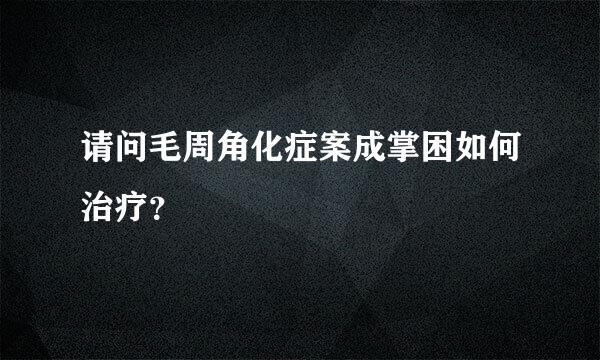 请问毛周角化症案成掌困如何治疗？