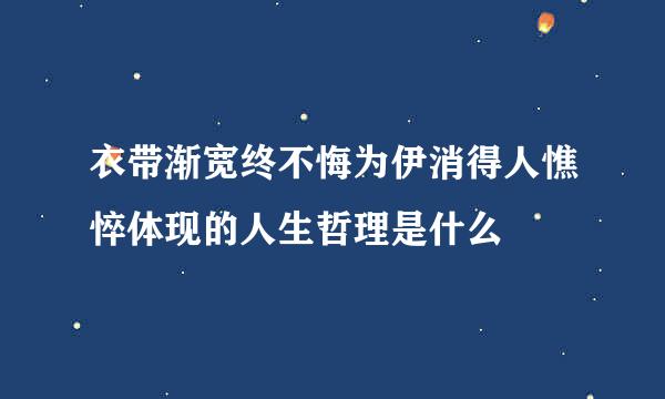 衣带渐宽终不悔为伊消得人憔悴体现的人生哲理是什么