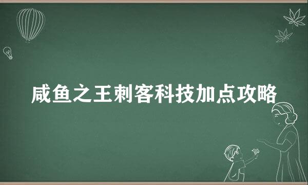 咸鱼之王刺客科技加点攻略