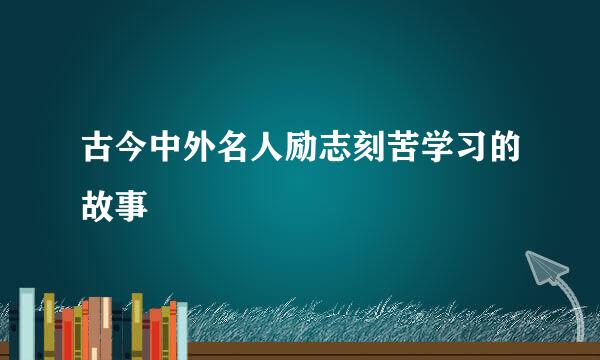 古今中外名人励志刻苦学习的故事