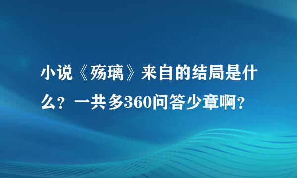 小说《殇璃》来自的结局是什么？一共多360问答少章啊？