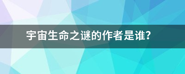 宇宜女防够最航虽代宙生命之谜的作者是谁？望粮乱翻有