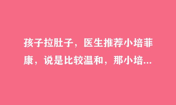 孩子拉肚子，医生推荐小培菲康，说是比较温和，那小培菲康的效果好吗？ ？？？？