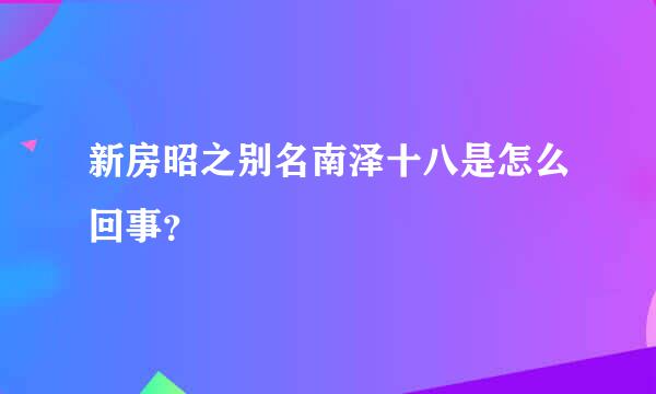 新房昭之别名南泽十八是怎么回事？