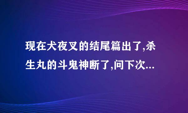 现在犬夜叉的结尾篇出了,杀生丸的斗鬼神断了,问下次他会用什么剑,漫画是多少集