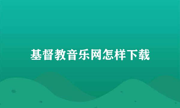 基督教音乐网怎样下载