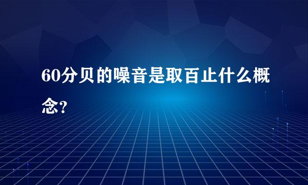 60分贝的噪音是取百止什么概念？