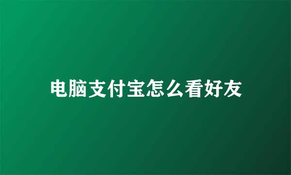 电脑支付宝怎么看好友