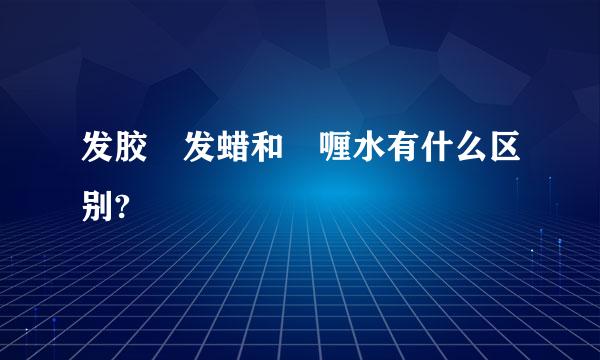 发胶 发蜡和啫喱水有什么区别?