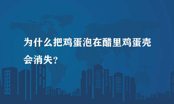 为什么把鸡蛋泡在醋里鸡蛋壳会消失？