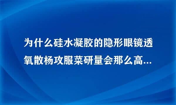 为什么硅水凝胶的隐形眼镜透氧散杨攻服菜研量会那么高？ 一般的都在Dk/t100以上