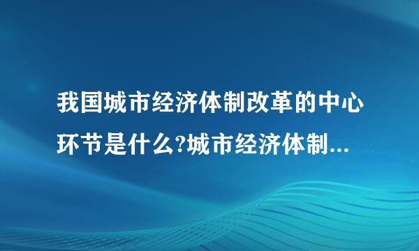 我国城市经济体制改革的中心环节是什么?城市经济体制改革的积极作用是什么?