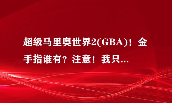 超级马里奥世界2(GBA)！金手指谁有？注意！我只要金手指！