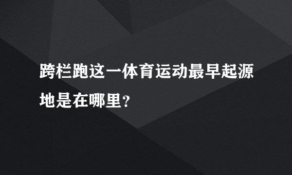 跨栏跑这一体育运动最早起源地是在哪里？