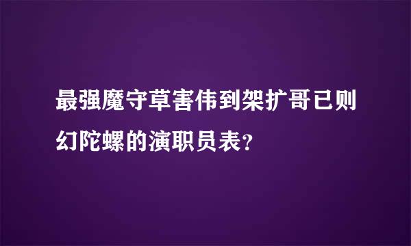 最强魔守草害伟到架扩哥已则幻陀螺的演职员表？