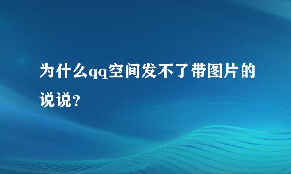 为什么qq空间发不了带图片的说说？