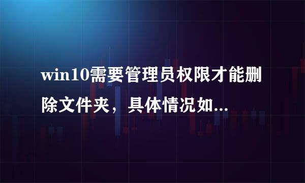 win10需要管理员权限才能删除文件夹，具体情况如下，该如何解决？