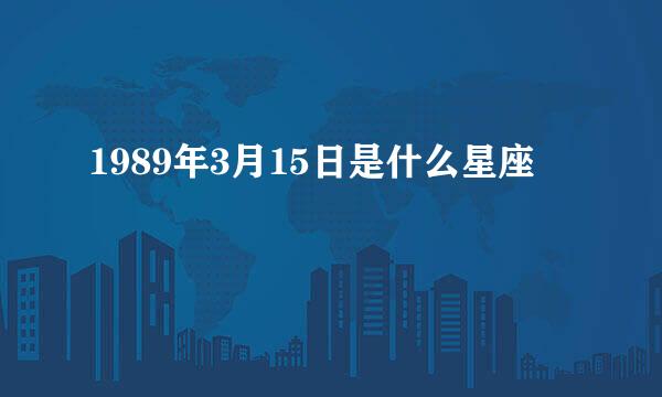 1989年3月15日是什么星座