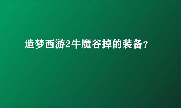 造梦西游2牛魔谷掉的装备？