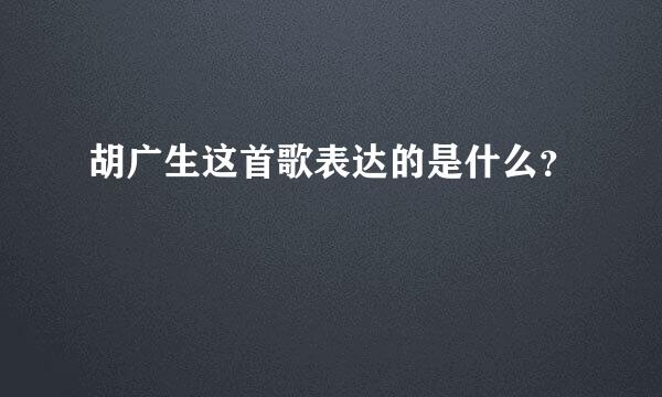 胡广生这首歌表达的是什么？