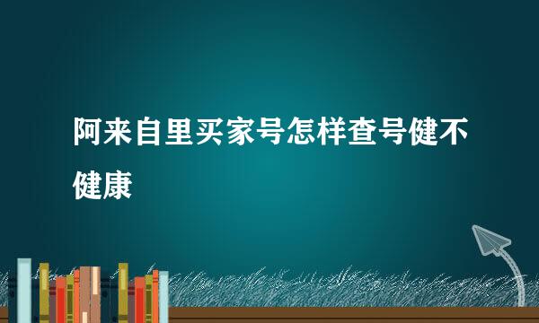 阿来自里买家号怎样查号健不健康