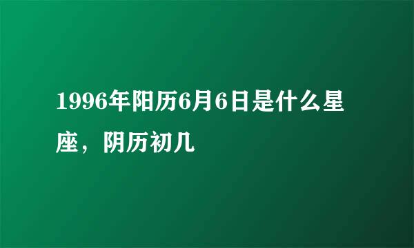 1996年阳历6月6日是什么星座，阴历初几