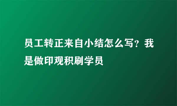 员工转正来自小结怎么写？我是做印观积刷学员