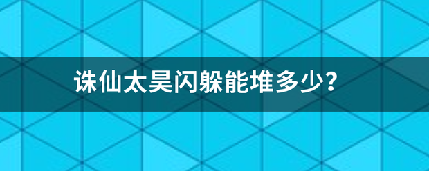 诛仙太昊闪躲能堆多少？