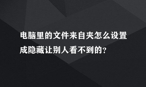 电脑里的文件来自夹怎么设置成隐藏让别人看不到的？