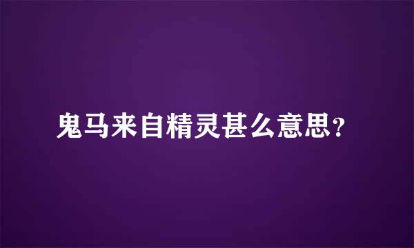 鬼马来自精灵甚么意思？