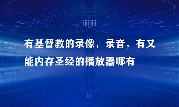 有基督教的录像，录音，有又能内存圣经的播放器哪有