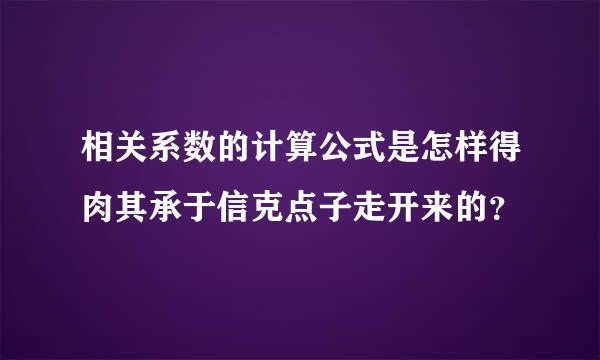 相关系数的计算公式是怎样得肉其承于信克点子走开来的？