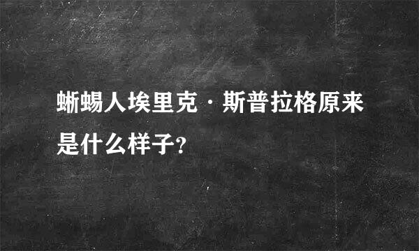 蜥蜴人埃里克·斯普拉格原来是什么样子？