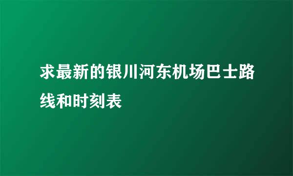 求最新的银川河东机场巴士路线和时刻表