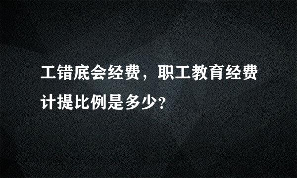 工错底会经费，职工教育经费计提比例是多少？