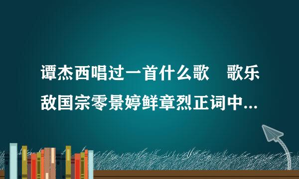 谭杰西唱过一首什么歌 歌乐敌国宗零景婷鲜章烈正词中有句“想要爱一个人没那么难 只要你好看”