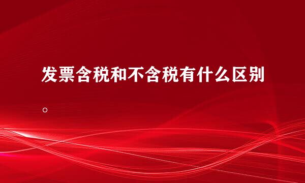 发票含税和不含税有什么区别。