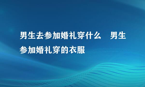 男生去参加婚礼穿什么 男生参加婚礼穿的衣服