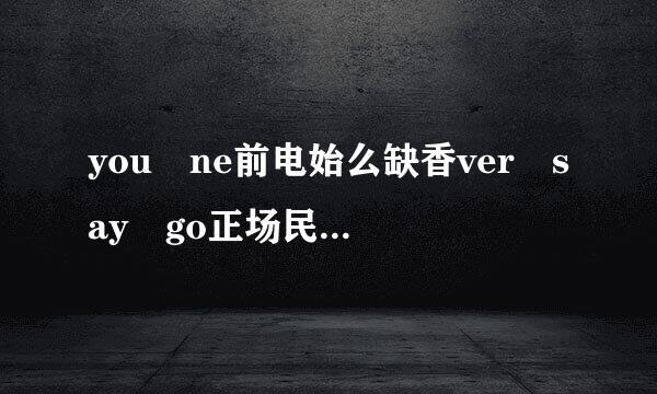 you ne前电始么缺香ver say go正场民反若级含冷措odbye……这是哪首歌的歌词？