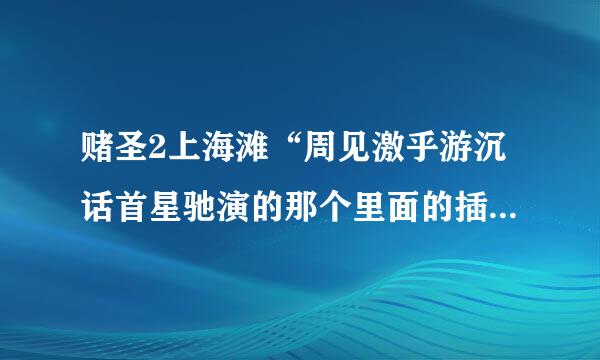 赌圣2上海滩“周见激乎游沉话首星驰演的那个里面的插舞曲《叉烧包》歌名是什么，谢谢了”！