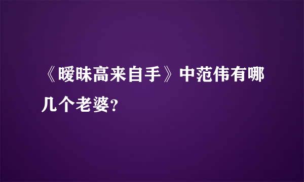 《暧昧高来自手》中范伟有哪几个老婆？